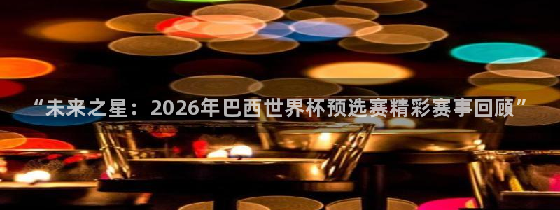2026年世界杯直播平台：“未来之星：2026年巴西世界杯预选赛精彩赛事回顾”