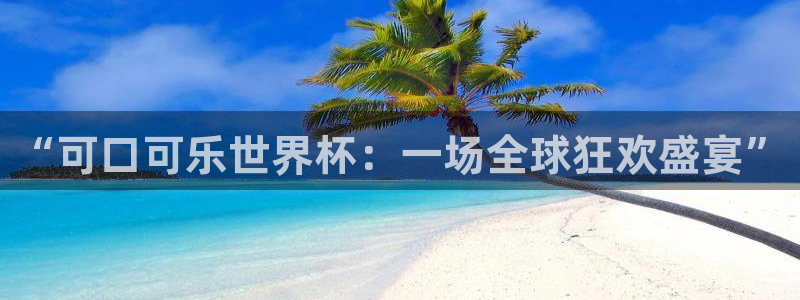 世界杯在线直播入口：“可口可乐世界杯：一场全球狂欢盛宴”