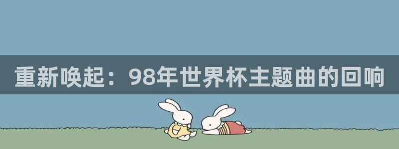 世界杯直播观看：重新唤起：98年世界杯主题曲的回响